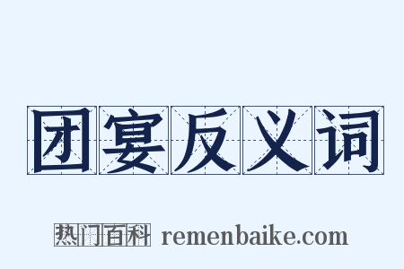 团宴反义词是什么意思的图片